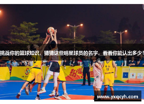 挑战你的篮球知识，猜猜这些明星球员的名字，看看你能认出多少！