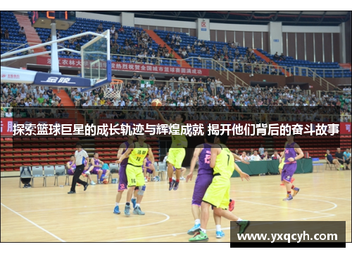 探索篮球巨星的成长轨迹与辉煌成就 揭开他们背后的奋斗故事