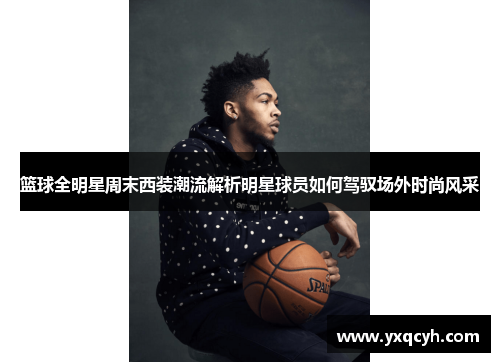 篮球全明星周末西装潮流解析明星球员如何驾驭场外时尚风采