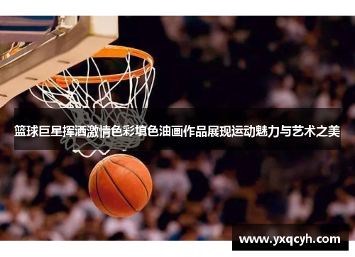 篮球巨星挥洒激情色彩填色油画作品展现运动魅力与艺术之美