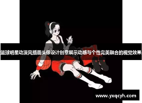篮球明星动漫风插画头像设计创意展示动感与个性完美融合的视觉效果