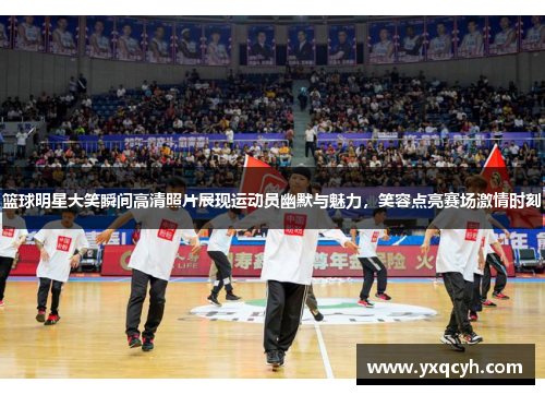 篮球明星大笑瞬间高清照片展现运动员幽默与魅力，笑容点亮赛场激情时刻