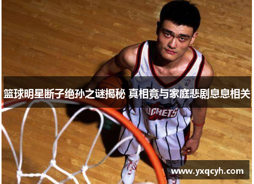 篮球明星断子绝孙之谜揭秘 真相竟与家庭悲剧息息相关