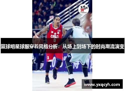 篮球明星球服穿着风格分析：从场上到场下的时尚潮流演变