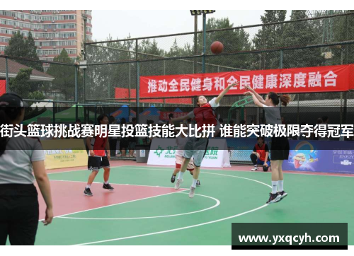 街头篮球挑战赛明星投篮技能大比拼 谁能突破极限夺得冠军