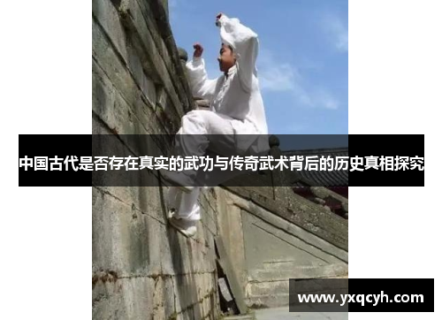 中国古代是否存在真实的武功与传奇武术背后的历史真相探究