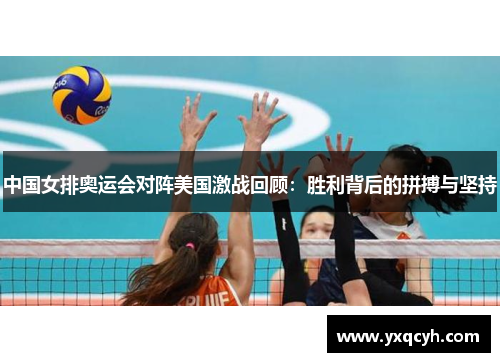 中国女排奥运会对阵美国激战回顾：胜利背后的拼搏与坚持