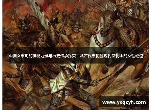 中国女祭司的神秘力量与历史传承探究：从古代祭祀到现代文化中的女性地位