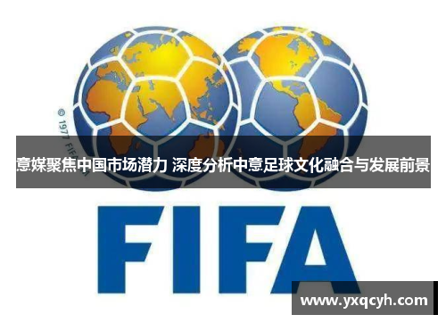 意媒聚焦中国市场潜力 深度分析中意足球文化融合与发展前景