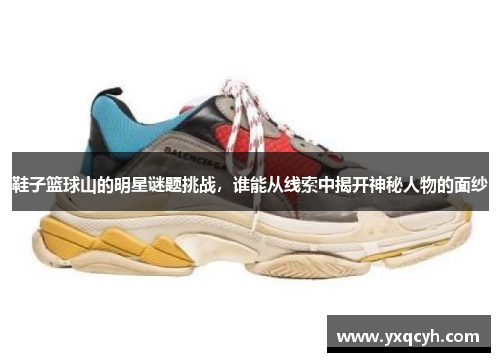 鞋子篮球山的明星谜题挑战，谁能从线索中揭开神秘人物的面纱