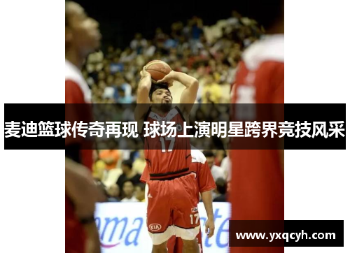 麦迪篮球传奇再现 球场上演明星跨界竞技风采